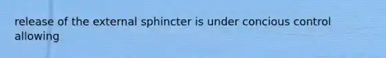 release of the external sphincter is under concious control allowing