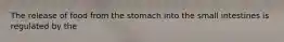 The release of food from the stomach into the small intestines is regulated by the