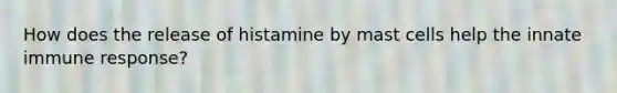 How does the release of histamine by mast cells help the innate immune response?