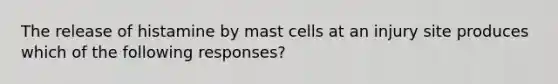 The release of histamine by mast cells at an injury site produces which of the following responses?