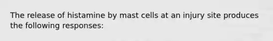 The release of histamine by mast cells at an injury site produces the following responses: