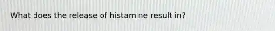 What does the release of histamine result in?