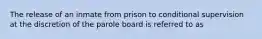 The release of an inmate from prison to conditional supervision at the discretion of the parole board is referred to as