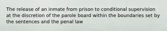 The release of an inmate from prison to conditional supervision at the discretion of the parole board within the boundaries set by the sentences and the penal law