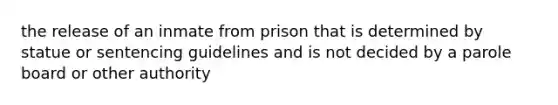 the release of an inmate from prison that is determined by statue or sentencing guidelines and is not decided by a parole board or other authority