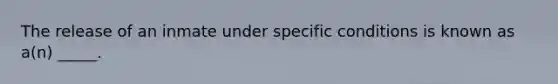 The release of an inmate under specific conditions is known as a(n) _____.