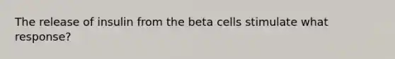 The release of insulin from the beta cells stimulate what response?