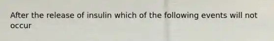 After the release of insulin which of the following events will not occur