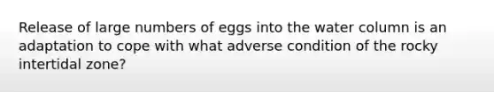 Release of large numbers of eggs into the water column is an adaptation to cope with what adverse condition of the rocky intertidal zone?