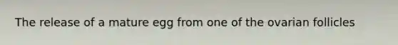 The release of a mature egg from one of the ovarian follicles