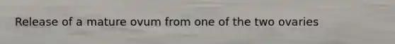 Release of a mature ovum from one of the two ovaries