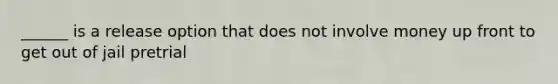 ______ is a release option that does not involve money up front to get out of jail pretrial