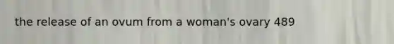the release of an ovum from a woman's ovary 489