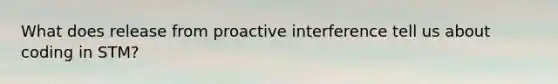 What does release from proactive interference tell us about coding in STM?