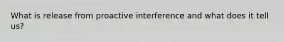 What is release from proactive interference and what does it tell us?