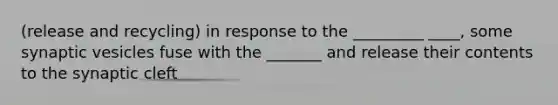 (release and recycling) in response to the _________ ____, some synaptic vesicles fuse with the _______ and release their contents to the synaptic cleft