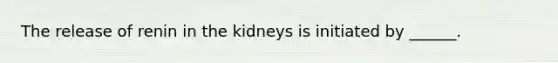 The release of renin in the kidneys is initiated by ______.