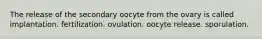 The release of the secondary oocyte from the ovary is called implantation. fertilization. ovulation. oocyte release. sporulation.