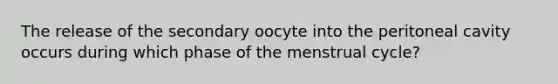 The release of the secondary oocyte into the peritoneal cavity occurs during which phase of the menstrual cycle?