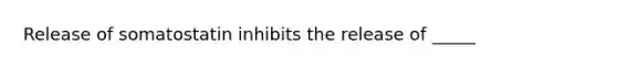Release of somatostatin inhibits the release of _____