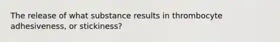 The release of what substance results in thrombocyte adhesiveness, or stickiness?