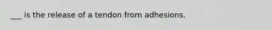 ___ is the release of a tendon from adhesions.