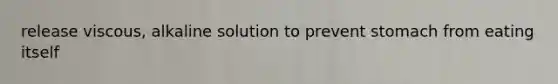 release viscous, alkaline solution to prevent stomach from eating itself