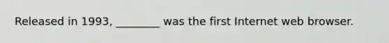 Released in 1993, ________ was the first Internet web browser.