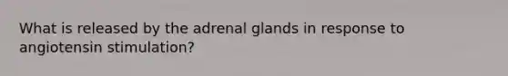 What is released by the adrenal glands in response to angiotensin stimulation?