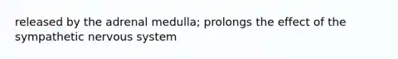 released by the adrenal medulla; prolongs the effect of the sympathetic nervous system