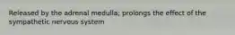 Released by the adrenal medulla; prolongs the effect of the sympathetic nervous system