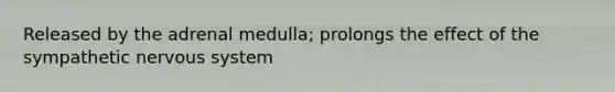 Released by the adrenal medulla; prolongs the effect of the sympathetic nervous system