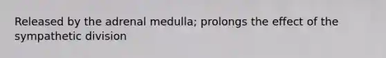 Released by the adrenal medulla; prolongs the effect of the sympathetic division