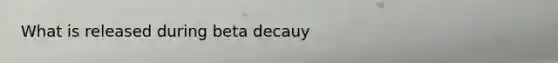 What is released during beta decauy