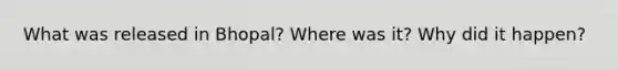 What was released in Bhopal? Where was it? Why did it happen?