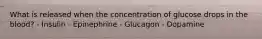 What is released when the concentration of glucose drops in the blood? - Insulin - Epinephrine - Glucagon - Dopamine