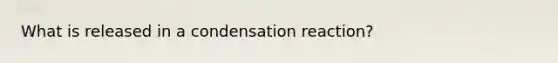 What is released in a condensation reaction?