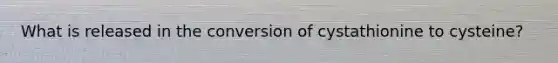 What is released in the conversion of cystathionine to cysteine?