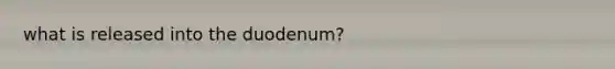 what is released into the duodenum?