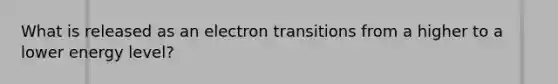 What is released as an electron transitions from a higher to a lower energy level?