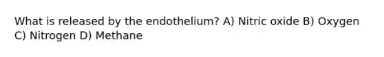 What is released by the endothelium? A) Nitric oxide B) Oxygen C) Nitrogen D) Methane