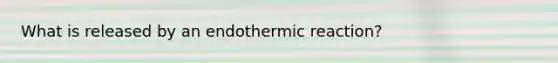 What is released by an endothermic reaction?