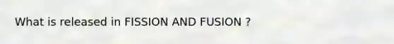 What is released in FISSION AND FUSION ?