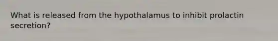 What is released from the hypothalamus to inhibit prolactin secretion?