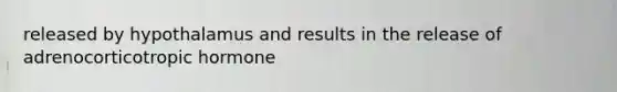 released by hypothalamus and results in the release of adrenocorticotropic hormone