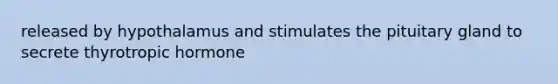 released by hypothalamus and stimulates the pituitary gland to secrete thyrotropic hormone