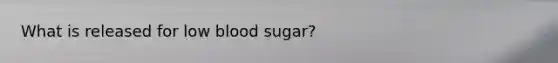 What is released for low blood sugar?