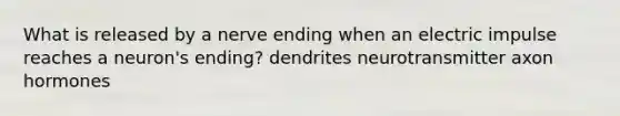 What is released by a nerve ending when an electric impulse reaches a neuron's ending? dendrites neurotransmitter axon hormones