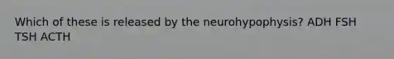 Which of these is released by the neurohypophysis? ADH FSH TSH ACTH