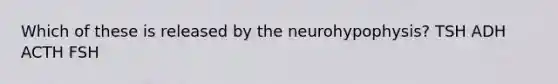 Which of these is released by the neurohypophysis? TSH ADH ACTH FSH